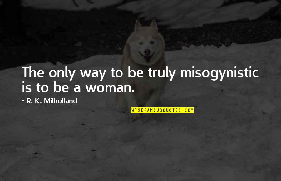 The Only Woman Quotes By R. K. Milholland: The only way to be truly misogynistic is