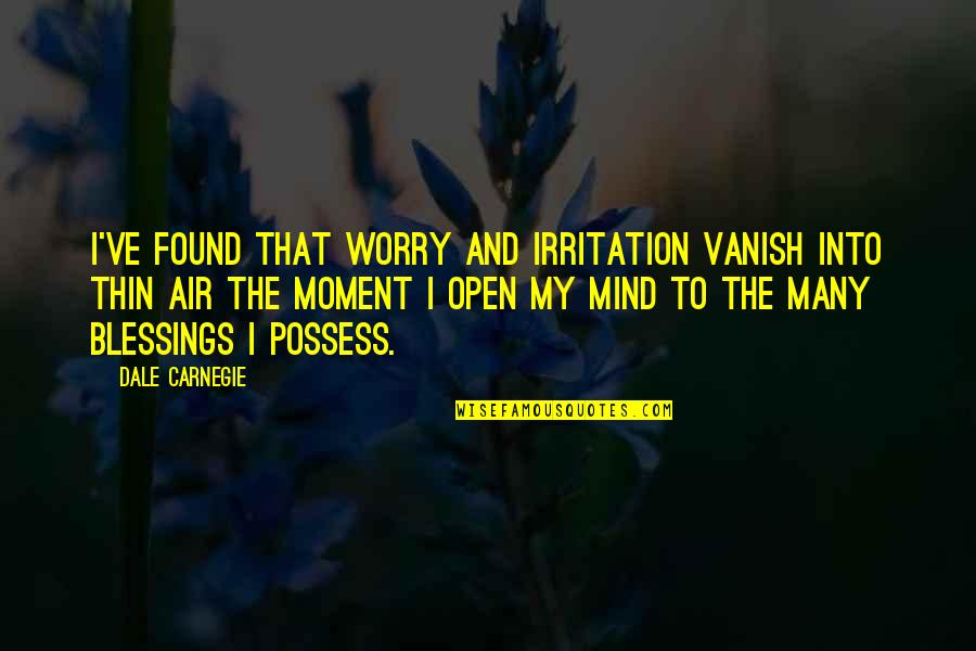 The Open Air Quotes By Dale Carnegie: I've found that worry and irritation vanish into