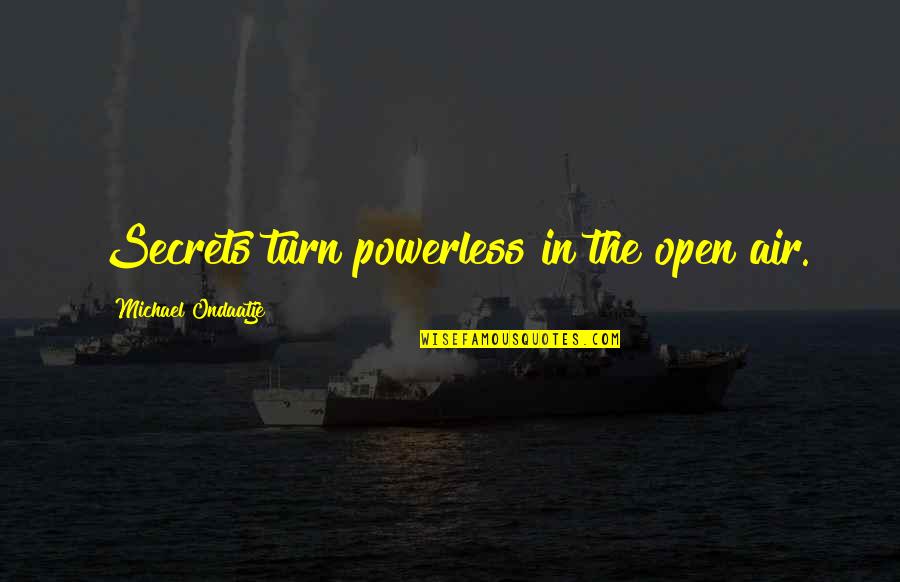 The Open Air Quotes By Michael Ondaatje: Secrets turn powerless in the open air.