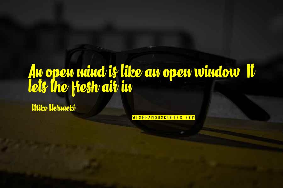 The Open Air Quotes By Mike Hernacki: An open mind is like an open window.