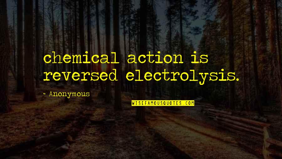 The Open Championship Quotes By Anonymous: chemical action is reversed electrolysis.