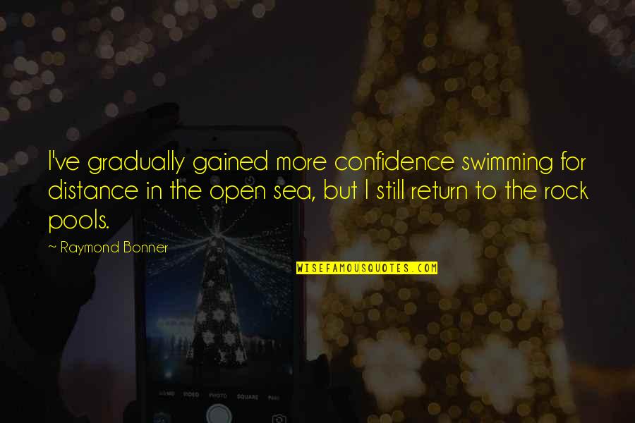 The Open Sea Quotes By Raymond Bonner: I've gradually gained more confidence swimming for distance
