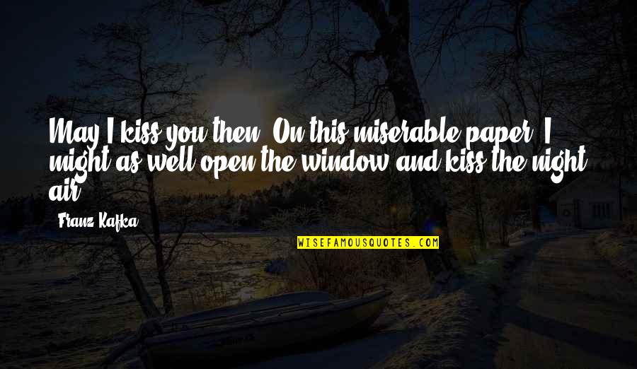 The Open Window Quotes By Franz Kafka: May I kiss you then? On this miserable