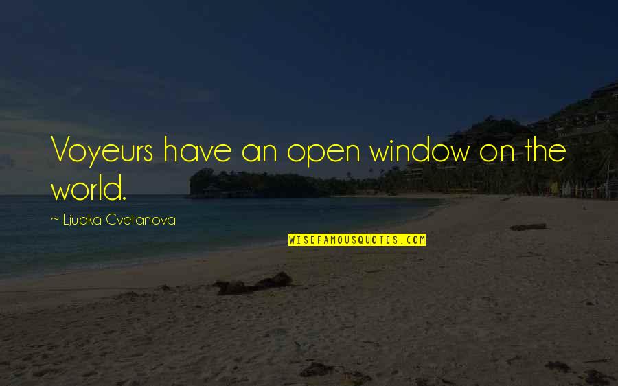 The Open Window Quotes By Ljupka Cvetanova: Voyeurs have an open window on the world.