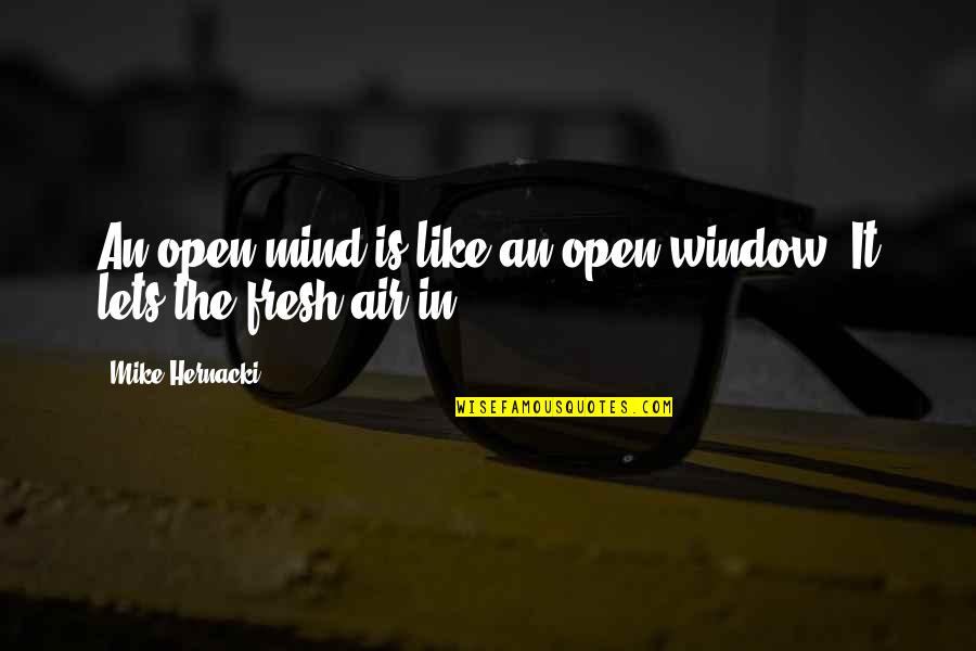 The Open Window Quotes By Mike Hernacki: An open mind is like an open window. The Open Window Quotes By Mike Hernacki: An open mind is like an open window.