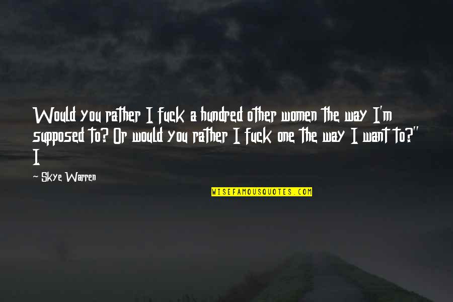 The Opportunist Tarryn Fisher Quotes By Skye Warren: Would you rather I fuck a hundred other The Opportunist Tarryn Fisher Quotes By Skye Warren: Would you rather I fuck a hundred other