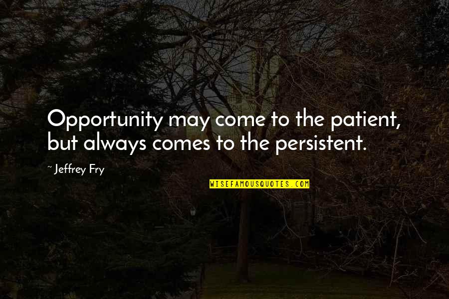 The Opportunity Quotes By Jeffrey Fry: Opportunity may come to the patient, but always
