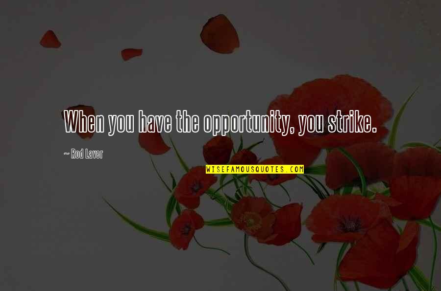 The Opportunity Quotes By Rod Laver: When you have the opportunity, you strike.