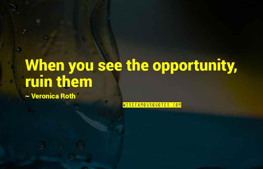 The Opportunity Quotes By Veronica Roth: When you see the opportunity, ruin them