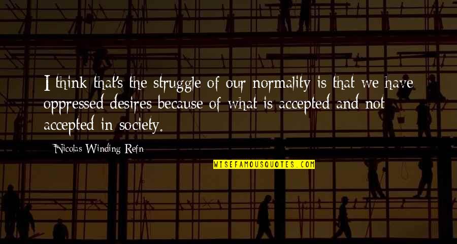 The Oppressed Quotes By Nicolas Winding Refn: I think that's the struggle of our normality The Oppressed Quotes By Nicolas Winding Refn: I think that's the struggle of our normality