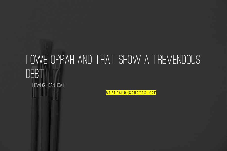 The Oprah Show Quotes By Edwidge Danticat: I owe Oprah and that show a tremendous