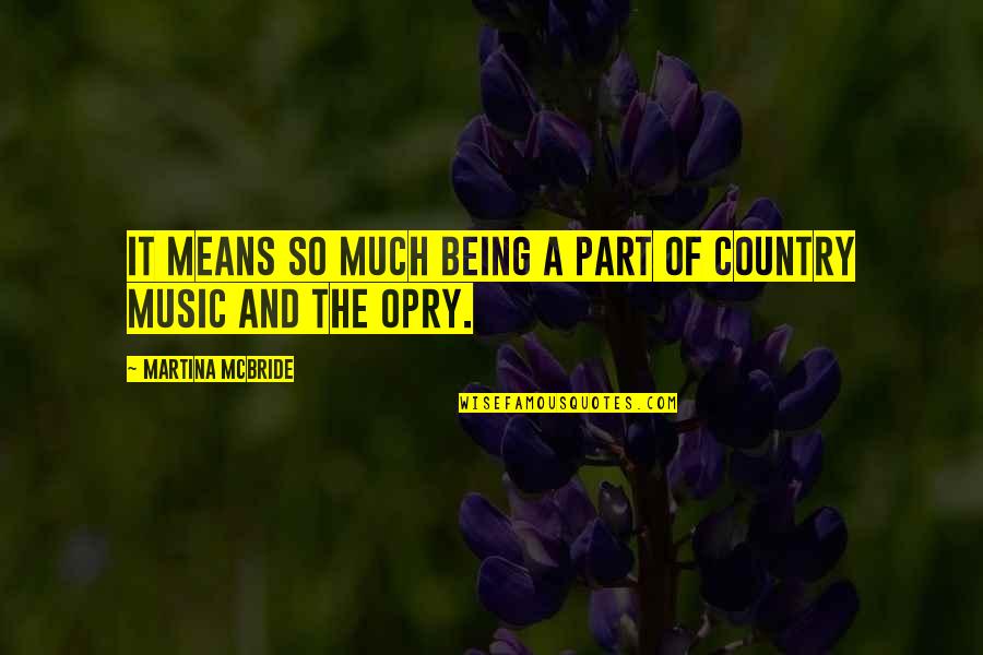 The Opry Quotes By Martina Mcbride: It means so much being a part of