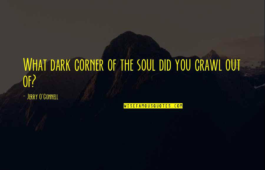 The O'rahilly Quotes By Jerry O'Connell: What dark corner of the soul did you The O'rahilly Quotes By Jerry O'Connell: What dark corner of the soul did you