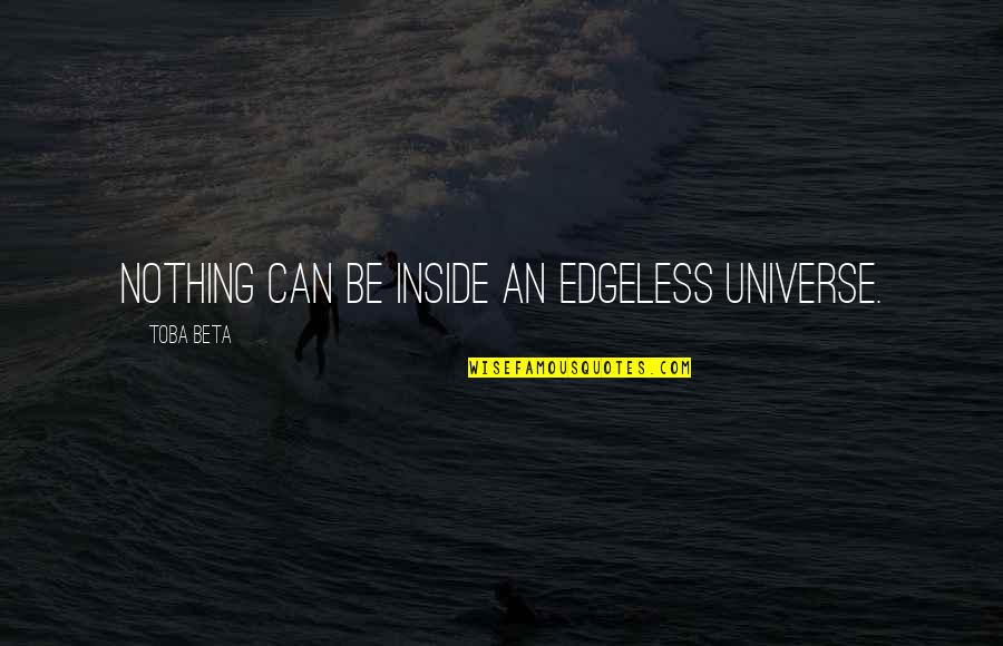 The Orchardist Quotes By Toba Beta: Nothing can be inside an edgeless universe. The Orchardist Quotes By Toba Beta: Nothing can be inside an edgeless universe.