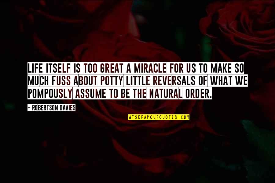The Order Of Life Quotes By Robertson Davies: Life itself is too great a miracle for