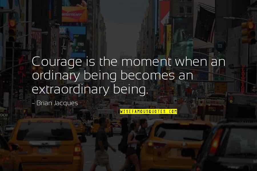 The Ordinary Being Extraordinary Quotes By Brian Jacques: Courage is the moment when an ordinary being