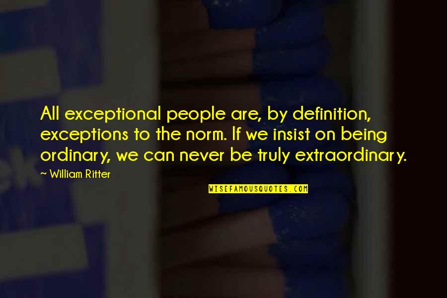 The Ordinary Being Extraordinary Quotes By William Ritter: All exceptional people are, by definition, exceptions to