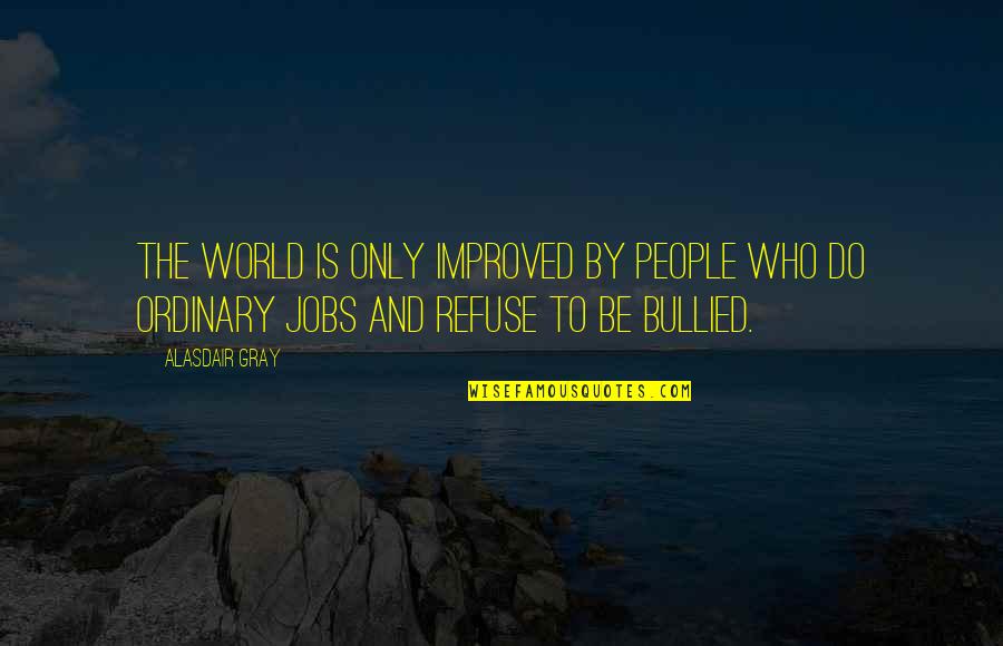 The Ordinary World Quotes By Alasdair Gray: The world is only improved by people who