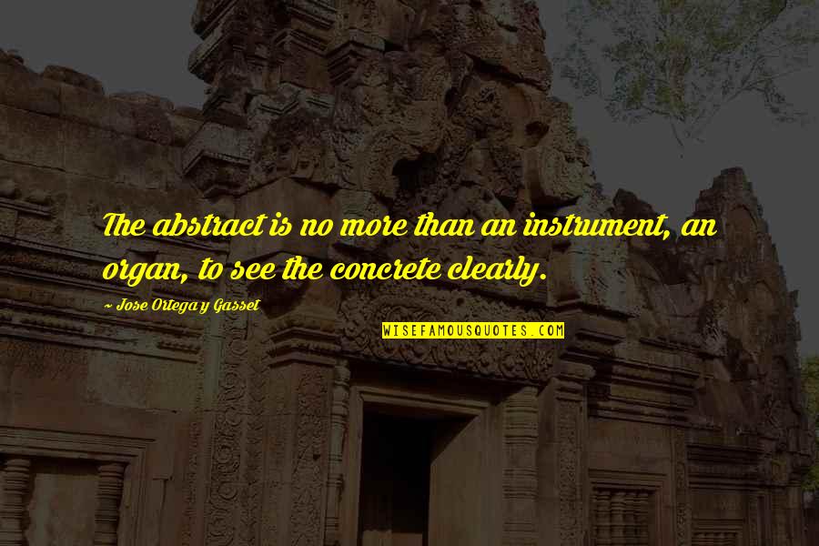 The Organ Instrument Quotes By Jose Ortega Y Gasset: The abstract is no more than an instrument, The Organ Instrument Quotes By Jose Ortega Y Gasset: The abstract is no more than an instrument,