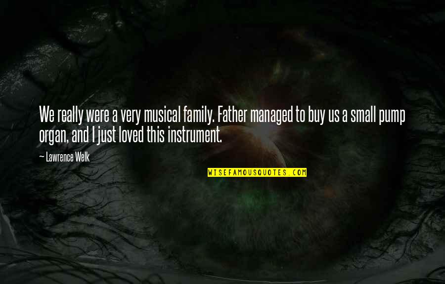 The Organ Instrument Quotes By Lawrence Welk: We really were a very musical family. Father The Organ Instrument Quotes By Lawrence Welk: We really were a very musical family. Father