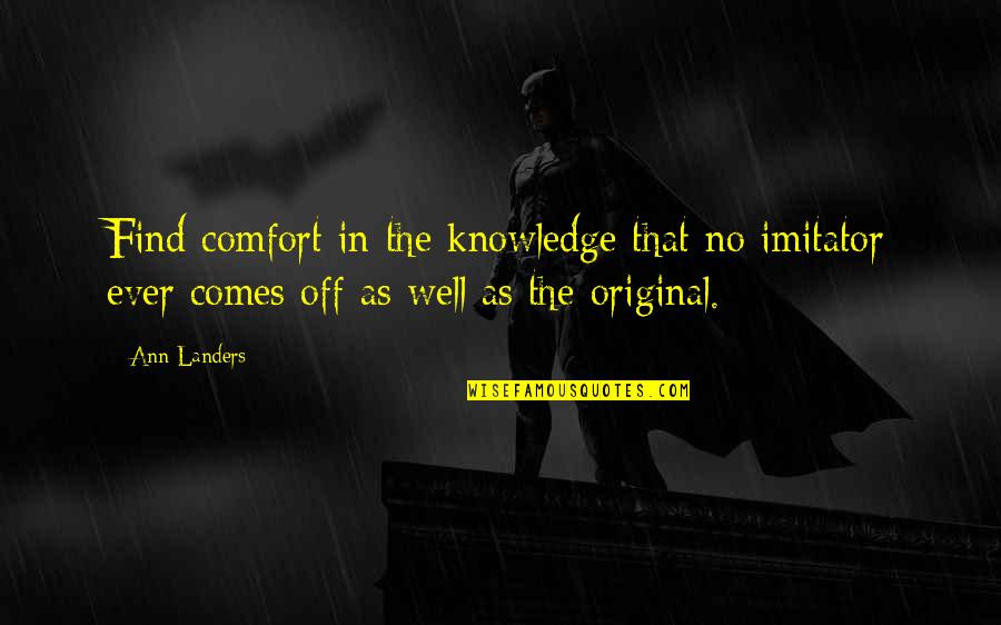 The Original Quotes By Ann Landers: Find comfort in the knowledge that no imitator The Original Quotes By Ann Landers: Find comfort in the knowledge that no imitator