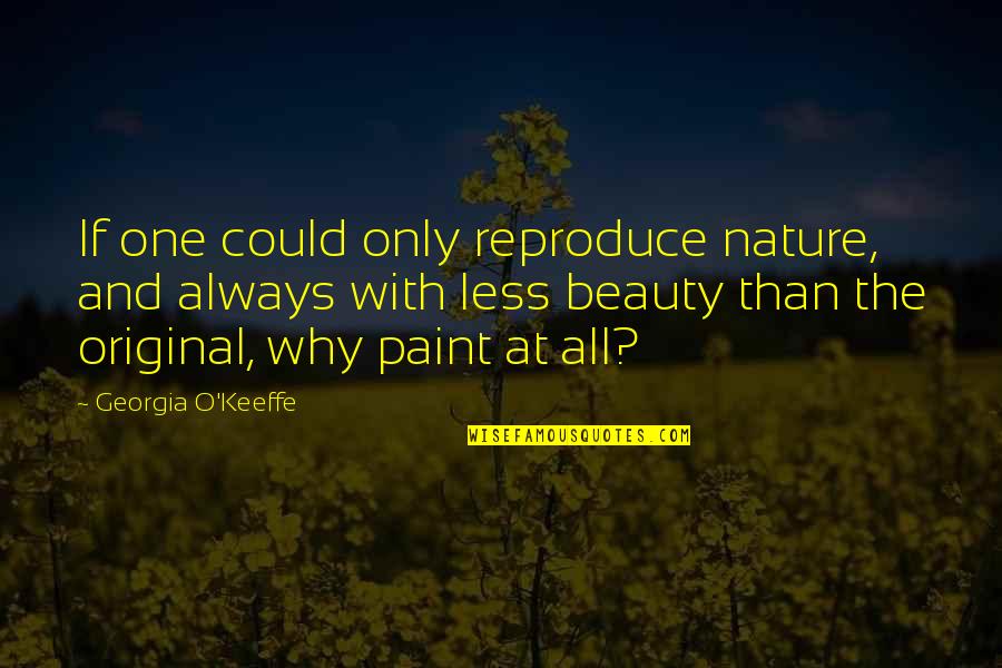The Original Quotes By Georgia O'Keeffe: If one could only reproduce nature, and always The Original Quotes By Georgia O'Keeffe: If one could only reproduce nature, and always