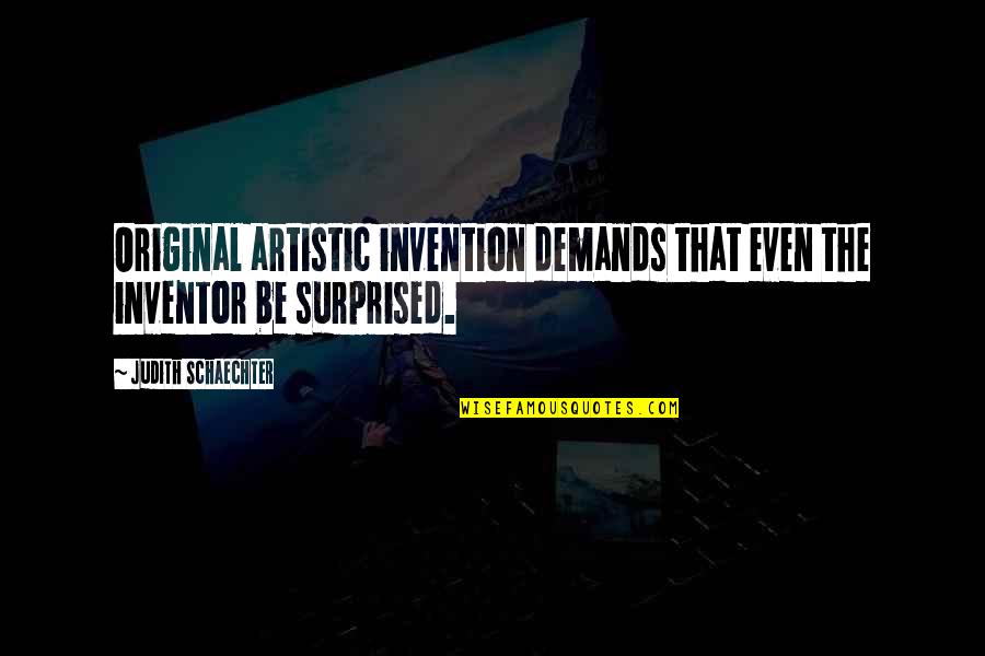 The Original Quotes By Judith Schaechter: Original artistic invention demands that even the inventor The Original Quotes By Judith Schaechter: Original artistic invention demands that even the inventor