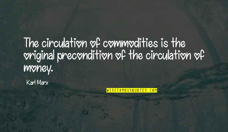 The Original Quotes By Karl Marx: The circulation of commodities is the original precondition The Original Quotes By Karl Marx: The circulation of commodities is the original precondition