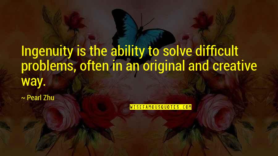 The Original Quotes By Pearl Zhu: Ingenuity is the ability to solve difficult problems, The Original Quotes By Pearl Zhu: Ingenuity is the ability to solve difficult problems,