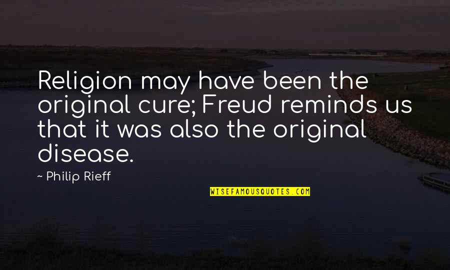 The Original Quotes By Philip Rieff: Religion may have been the original cure; Freud The Original Quotes By Philip Rieff: Religion may have been the original cure; Freud