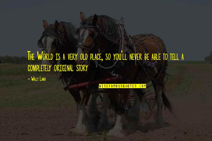 The Original Quotes By Wally Lamb: The World is a very old place, so The Original Quotes By Wally Lamb: The World is a very old place, so