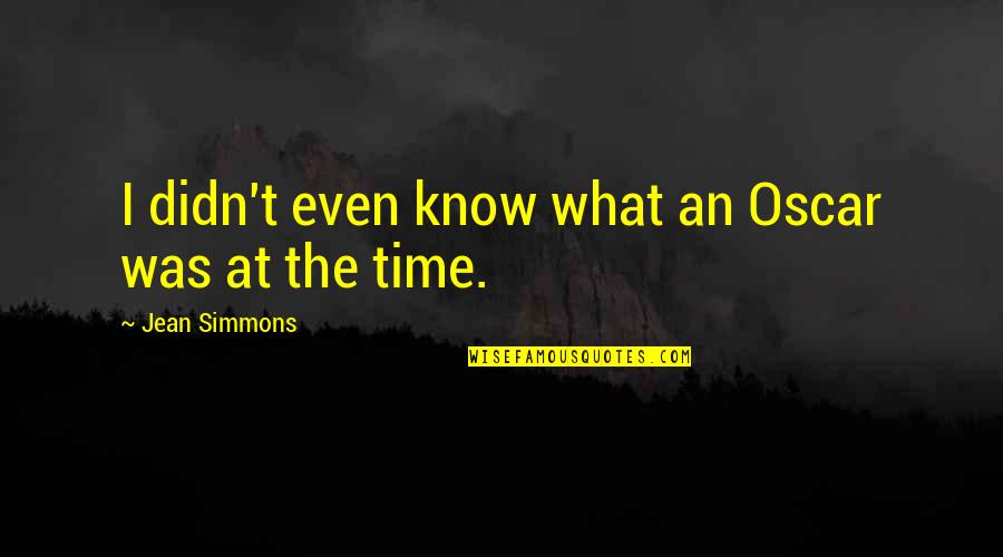 The Oscars Quotes By Jean Simmons: I didn't even know what an Oscar was The Oscars Quotes By Jean Simmons: I didn't even know what an Oscar was