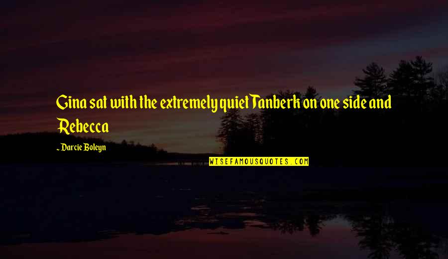 The Other Boleyn Quotes By Darcie Boleyn: Gina sat with the extremely quiet Tanberk on