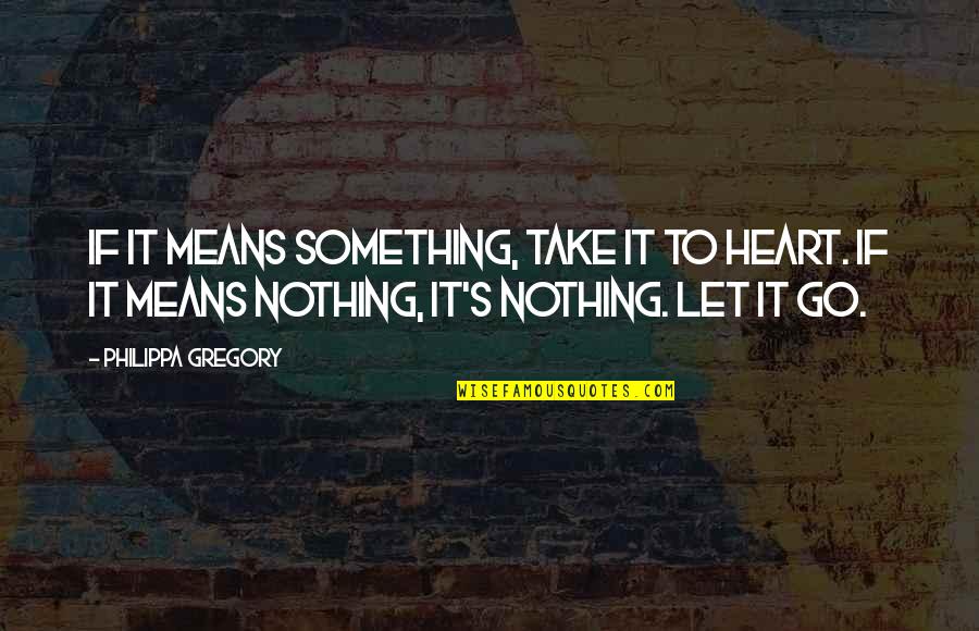 The Other Boleyn Quotes By Philippa Gregory: If it means something, take it to heart. The Other Boleyn Quotes By Philippa Gregory: If it means something, take it to heart.