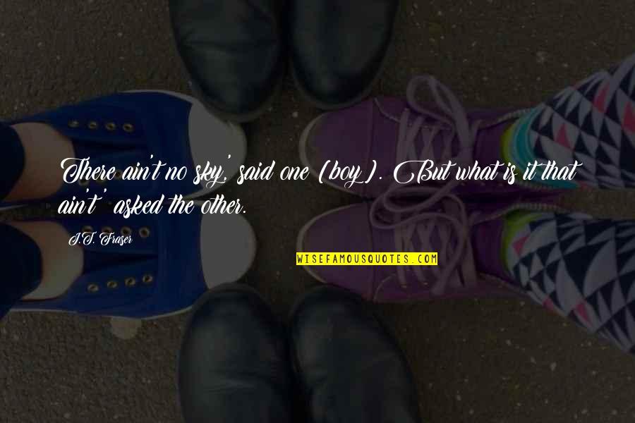 The Other Boy Quotes By J.T. Fraser: There ain't no sky,' said one [boy]. But