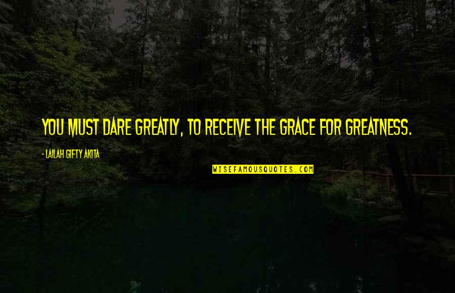 The Other Dream Team Quotes By Lailah Gifty Akita: You must dare greatly, to receive the grace