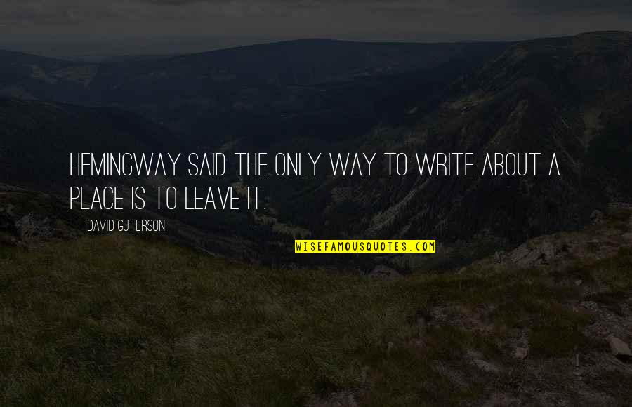 The Other Guterson Quotes By David Guterson: Hemingway said the only way to write about