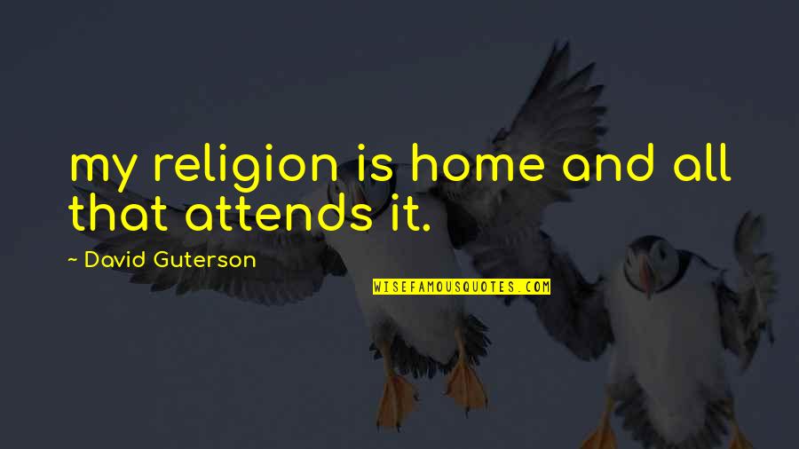 The Other Guterson Quotes By David Guterson: my religion is home and all that attends