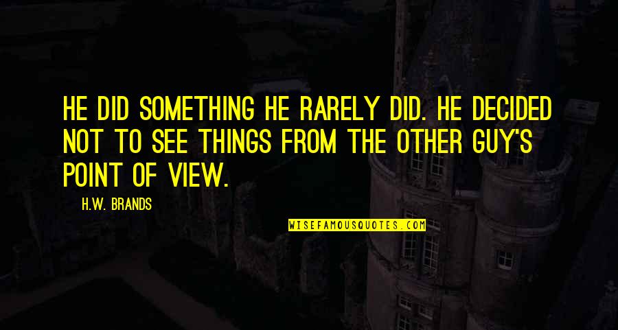 The Other Guy Quotes By H.W. Brands: He did something he rarely did. He decided The Other Guy Quotes By H.W. Brands: He did something he rarely did. He decided