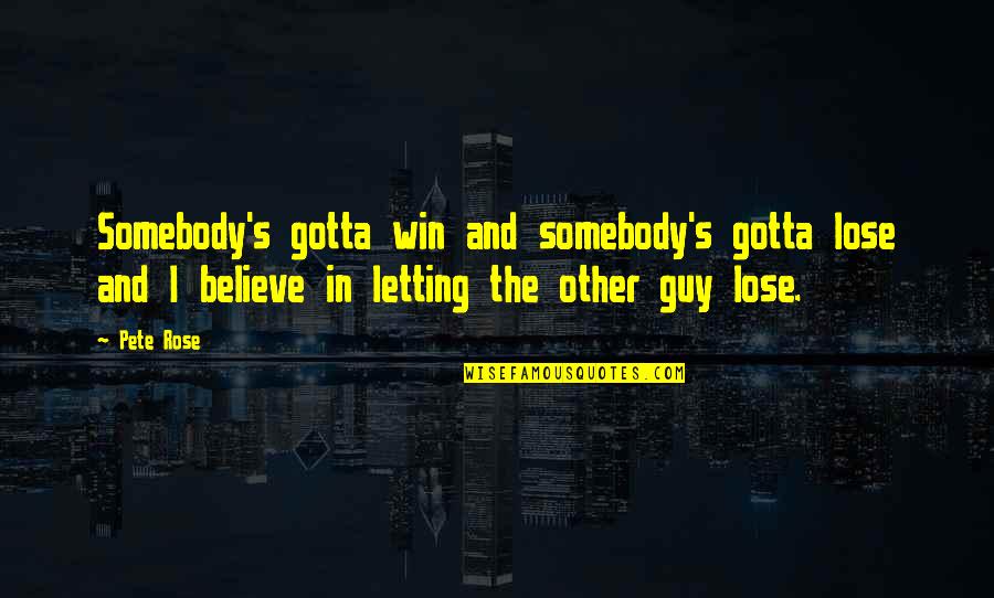 The Other Guy Quotes By Pete Rose: Somebody's gotta win and somebody's gotta lose and
