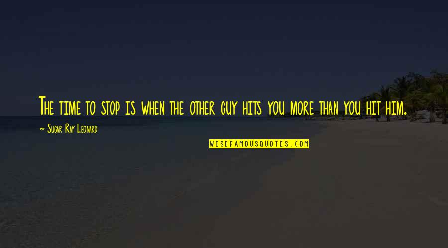 The Other Guy Quotes By Sugar Ray Leonard: The time to stop is when the other