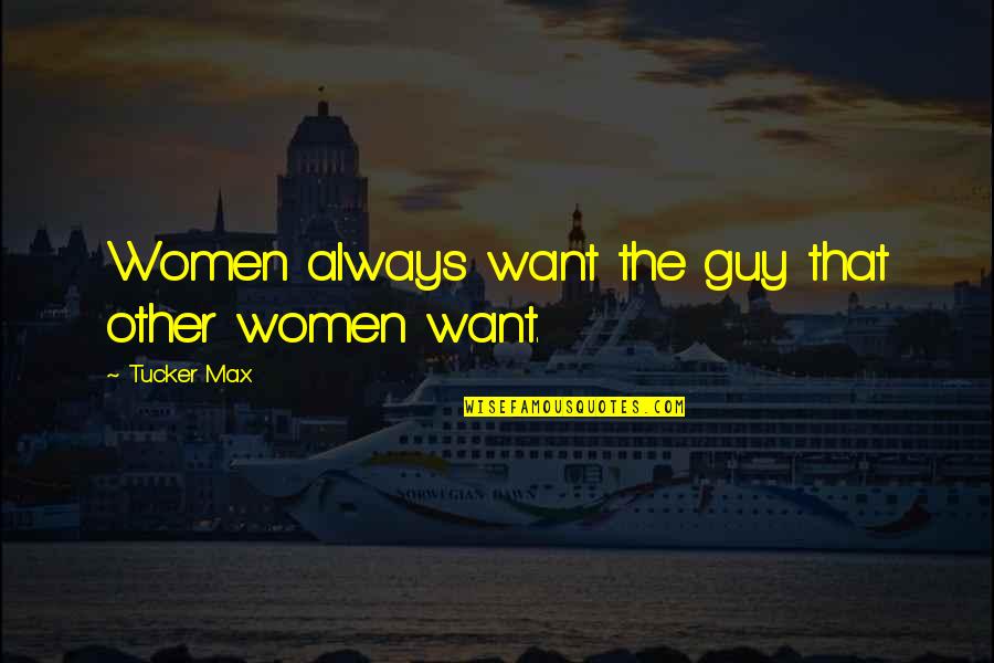 The Other Guy Quotes By Tucker Max: Women always want the guy that other women