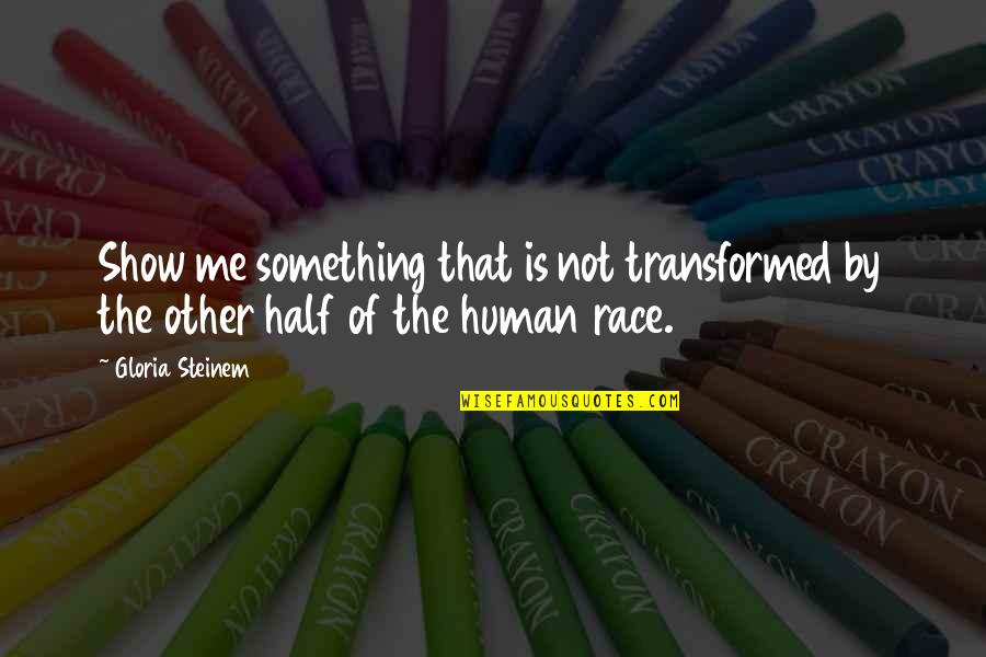 The Other Half Of Me Quotes By Gloria Steinem: Show me something that is not transformed by