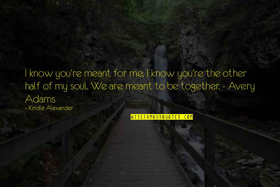 The Other Half Of Me Quotes By Kindle Alexander: I know you're meant for me. I know