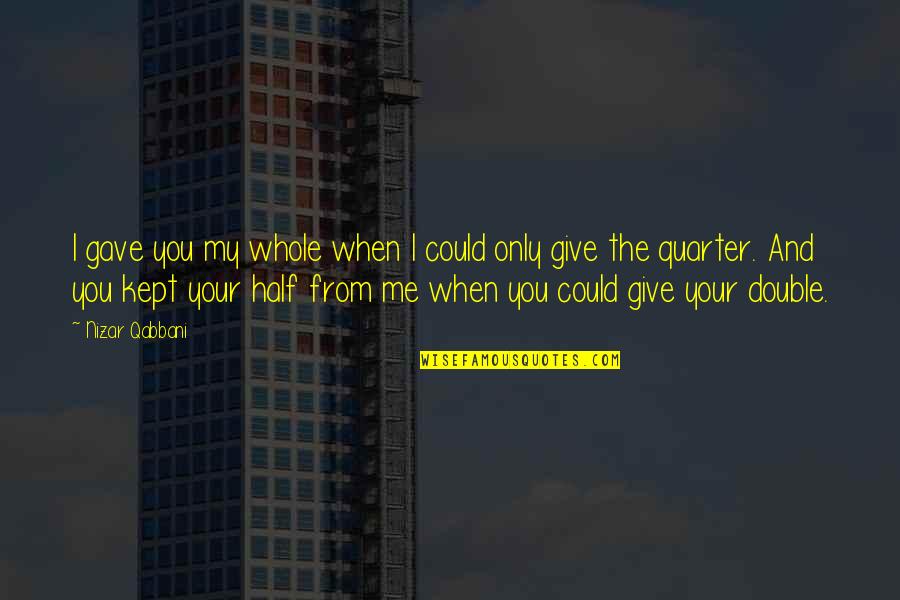 The Other Half Of Me Quotes By Nizar Qabbani: I gave you my whole when I could