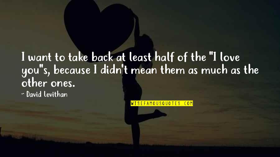 The Other Half Of You Quotes By David Levithan: I want to take back at least half The Other Half Of You Quotes By David Levithan: I want to take back at least half