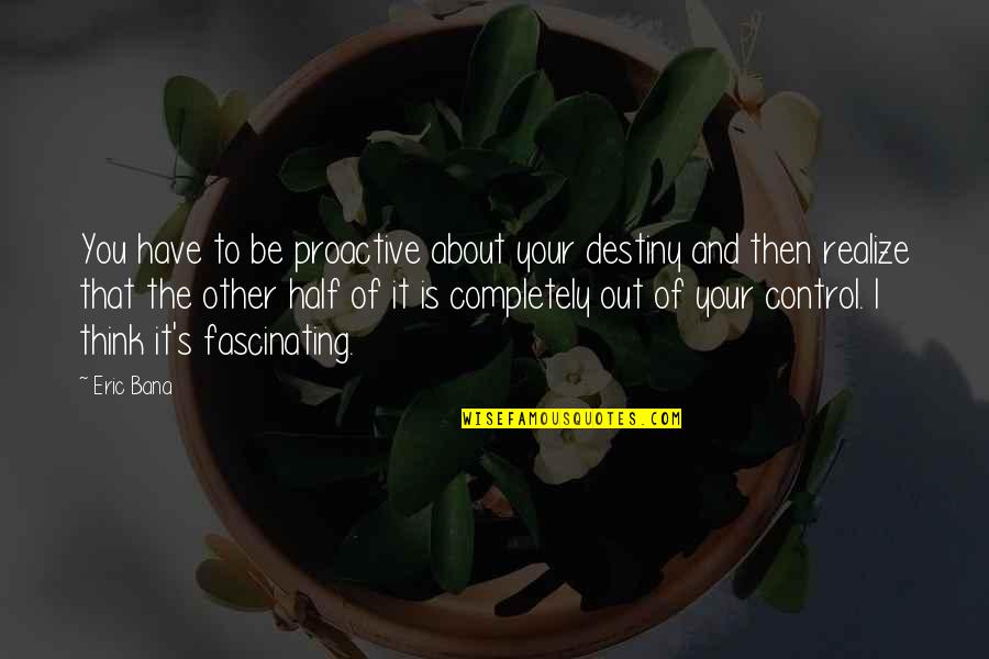 The Other Half Of You Quotes By Eric Bana: You have to be proactive about your destiny The Other Half Of You Quotes By Eric Bana: You have to be proactive about your destiny