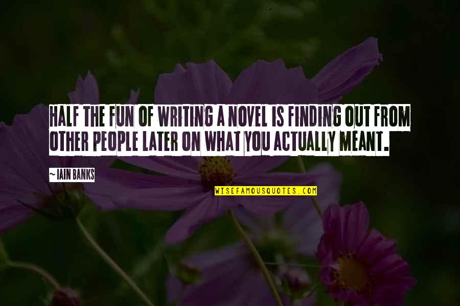 The Other Half Of You Quotes By Iain Banks: Half the fun of writing a novel is The Other Half Of You Quotes By Iain Banks: Half the fun of writing a novel is