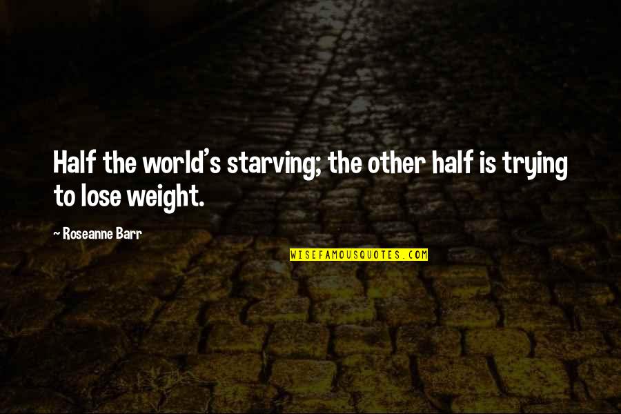 The Other Half Quotes By Roseanne Barr: Half the world's starving; the other half is