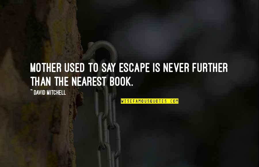 The Other Mother Book Quotes By David Mitchell: Mother used to say escape is never further The Other Mother Book Quotes By David Mitchell: Mother used to say escape is never further
